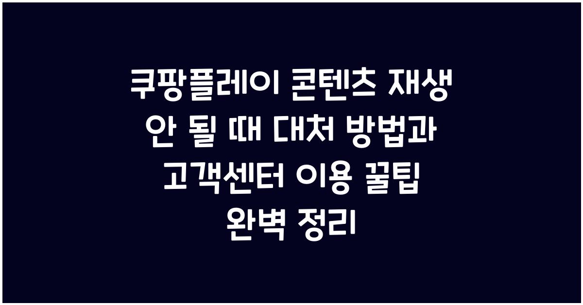 쿠팡플레이 콘텐츠 재생 안 될 때 대처 방법과 고객센터 이용 꿀팁