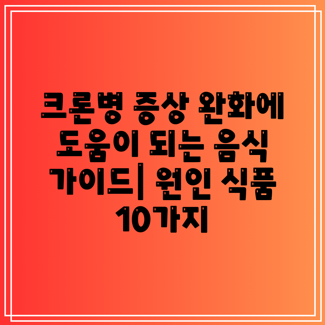 크론병 증상 완화에 도움이 되는 음식 가이드 원인 식품