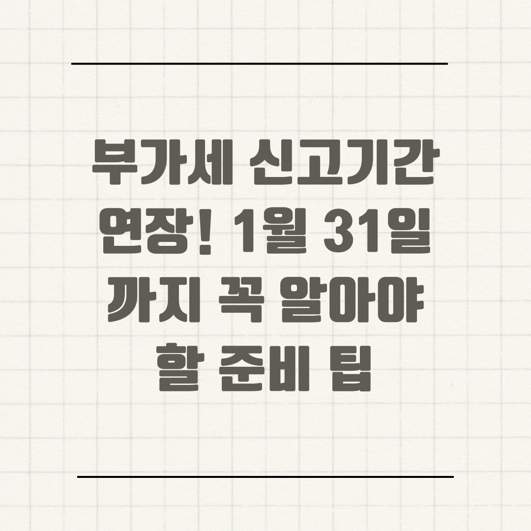 부가세 신고기간 연장! 1월 31일까지 꼭 알아야 할 준비 팁