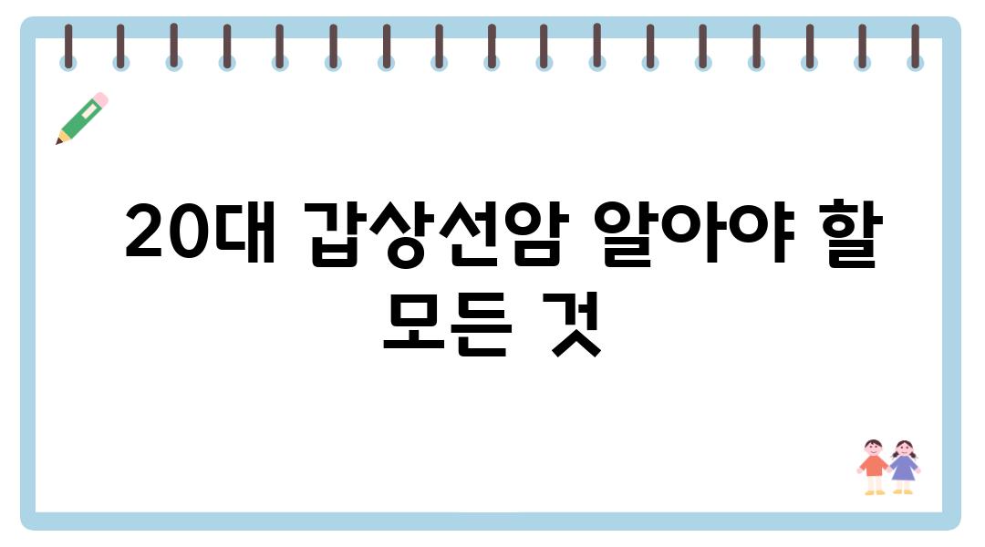  20대 갑상선암 알아야 할 모든 것