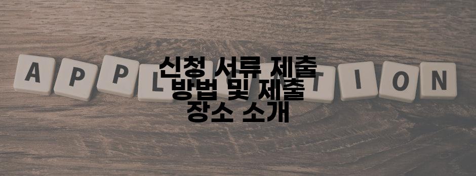 신청 서류 제출 방법 및 제출 장소 소개