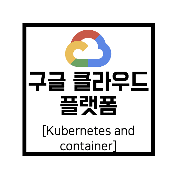  [구글 클라우드 플랫폼] GCP : Kubernetes and Container