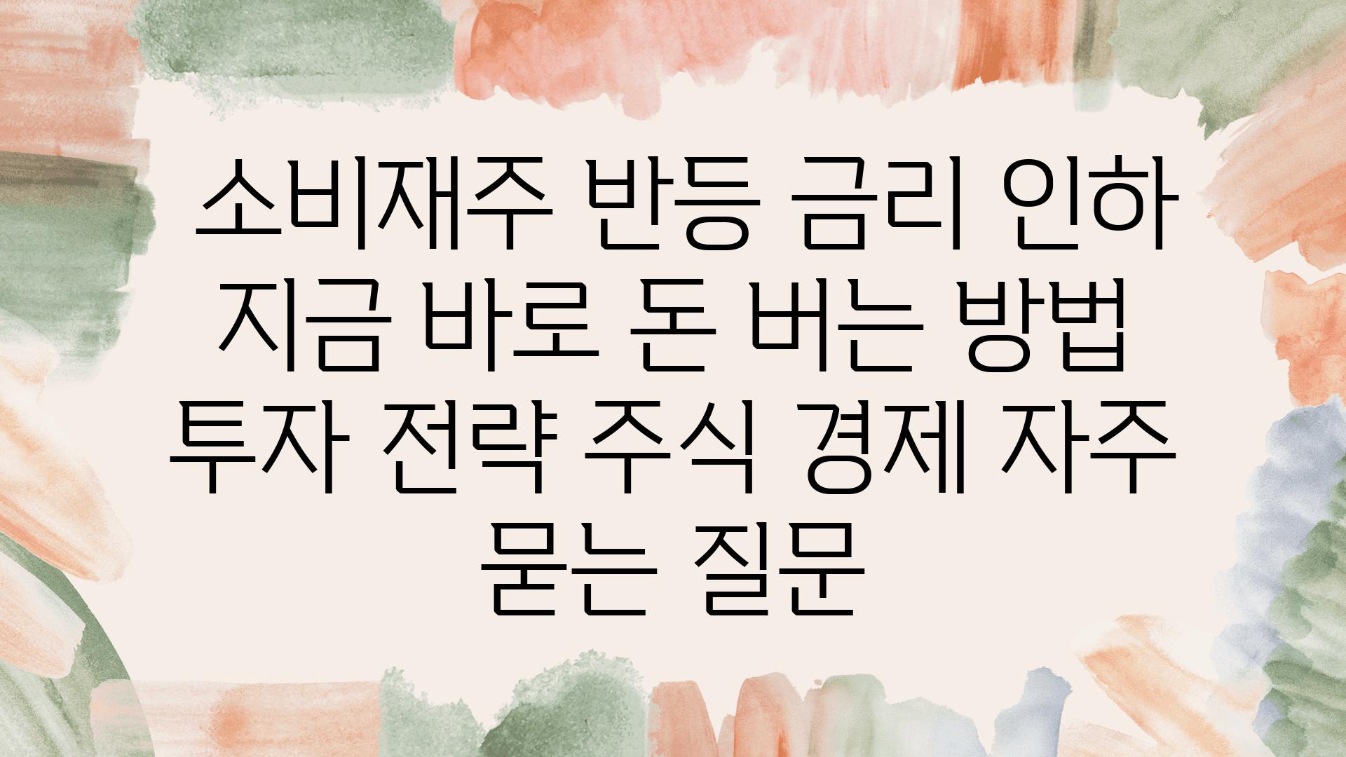  소비재주 반등 금리 인하 지금 바로 돈 버는 방법  투자 전략 주식 경제 자주 묻는 질문