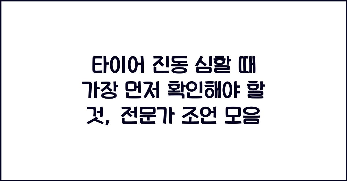 타이어 진동 심할 때 가장 먼저 확인해야 할 것