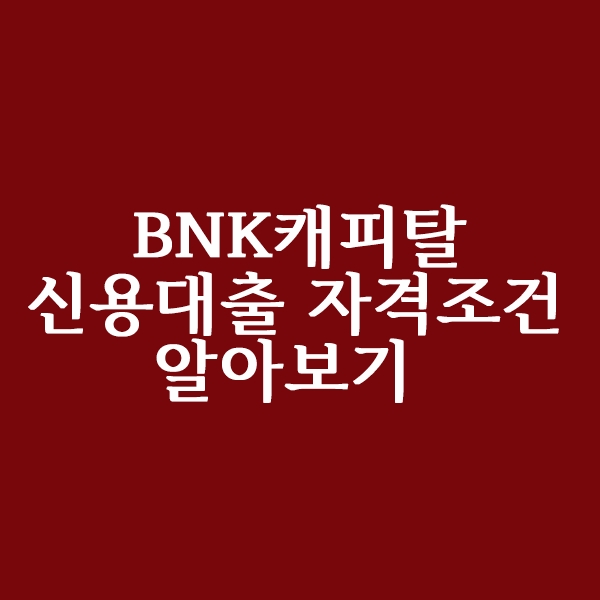  BNK캐피탈 신용대출 자격 조건 알아볼까요?