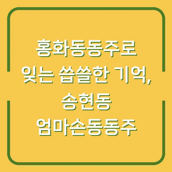 홍화동동주로 잊는 씁쓸한 기억, 송현동 엄마손동동주