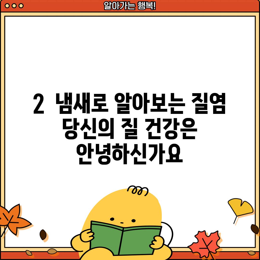 2.  냄새로 알아보는 질염: 당신의 질 건강은 안녕하신가요?