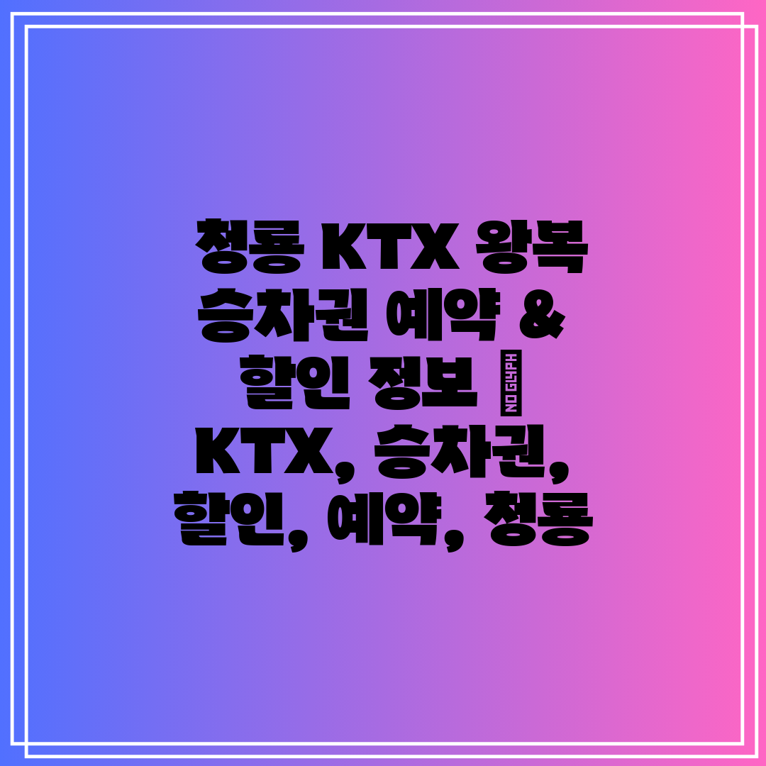 청룡 KTX 왕복 승차권 예약 & 할인 정보 KTX