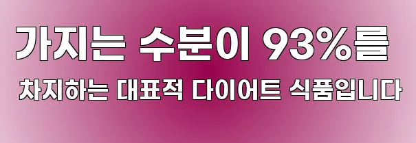 가지는 수분이 93%를 차지하는 대표적 다이어트 식품입니다