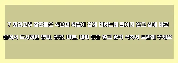  7 꽈리고추 장조림은 식으면 색깔이 검게 변하는데 졸이지 않고 상에 바로 올려서 드시려면 양파, 생강, 마늘, 대파 등을 넣고 끓여 식혀서 보관해 주세요