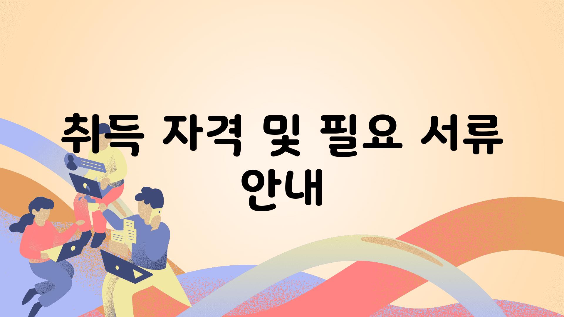 취득 자격 및 필요 서류 공지