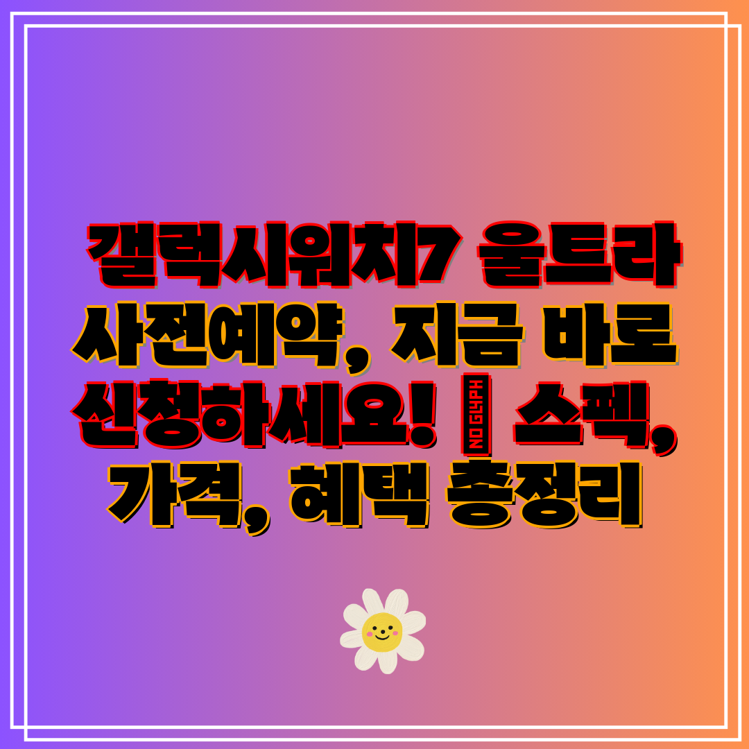  갤럭시워치7 울트라 사전예약, 지금 바로 신청하세요!