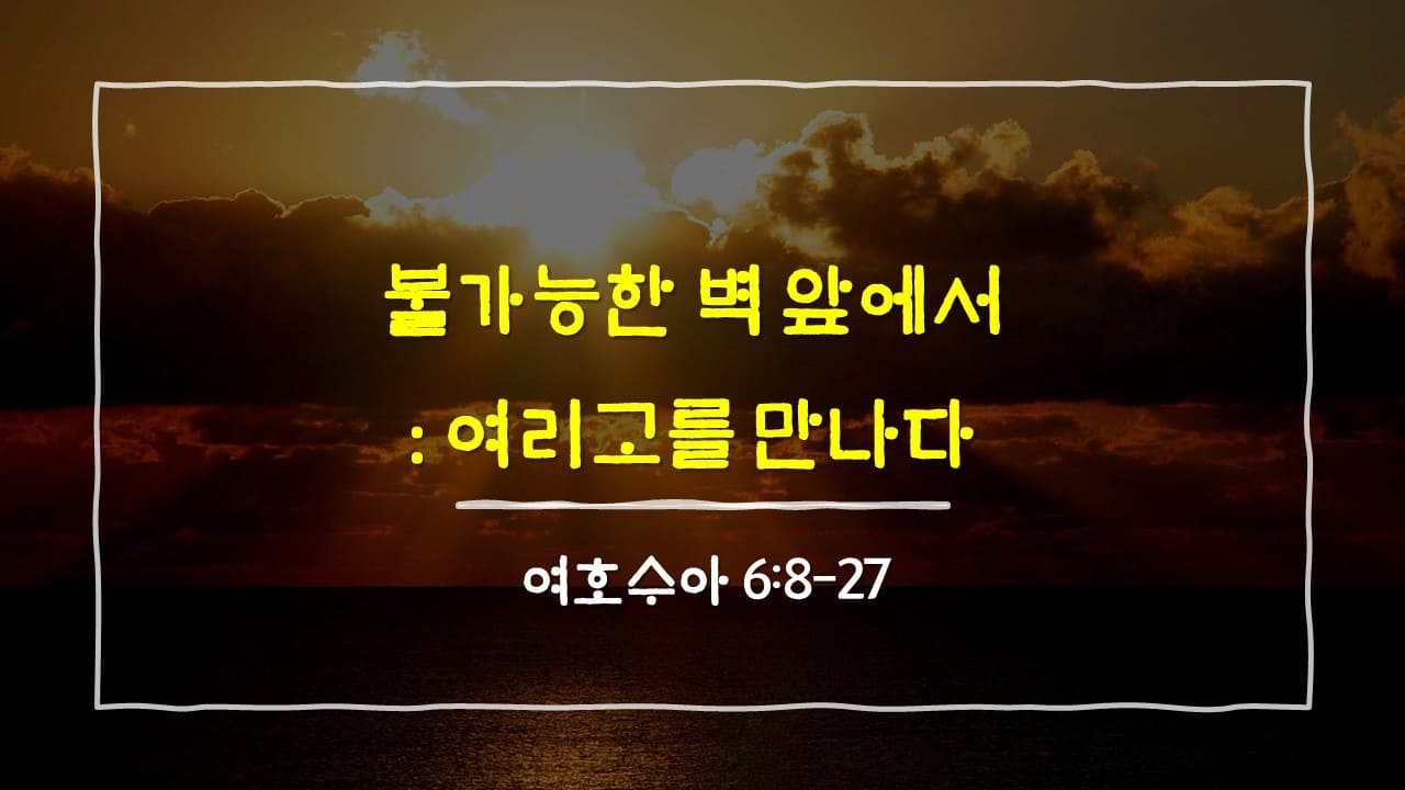 여호수아 6장 8절-27절, 불가능한 벽 앞에서: 여리고를 만나다 - 매일성경 큐티 10분 새벽설교