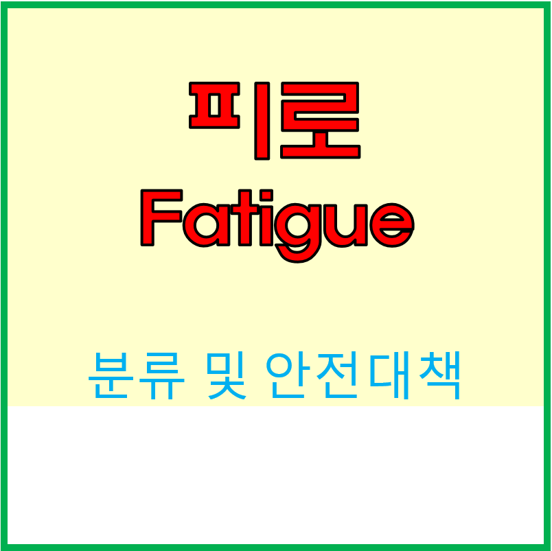  피로(Fatigue)  분류 및 안전대책