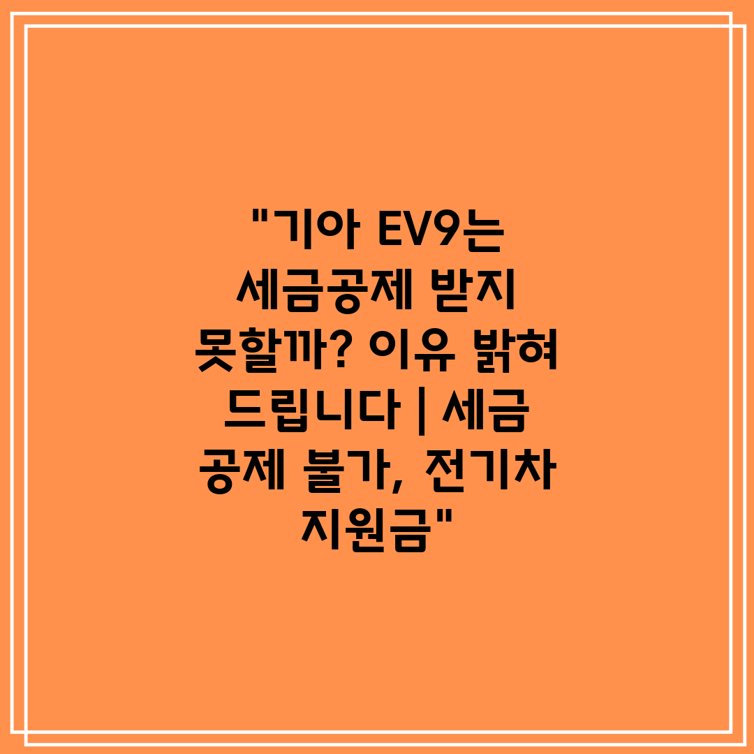 기아 EV9는 세금공제 받지 못할까 이유 밝혀 드립니다