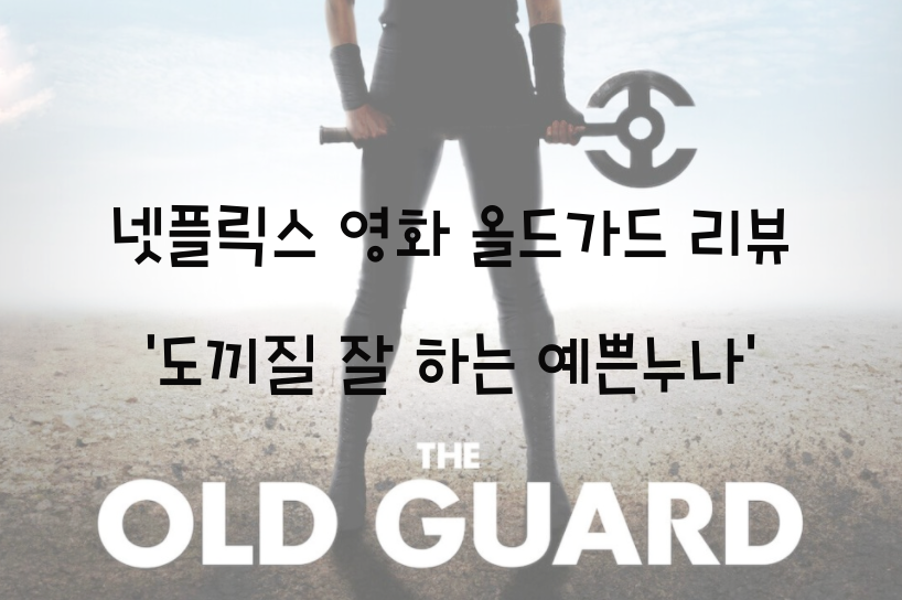  넷플릭스 영화 올드가드 리뷰 '도끼질 잘 하는 예쁜누나'