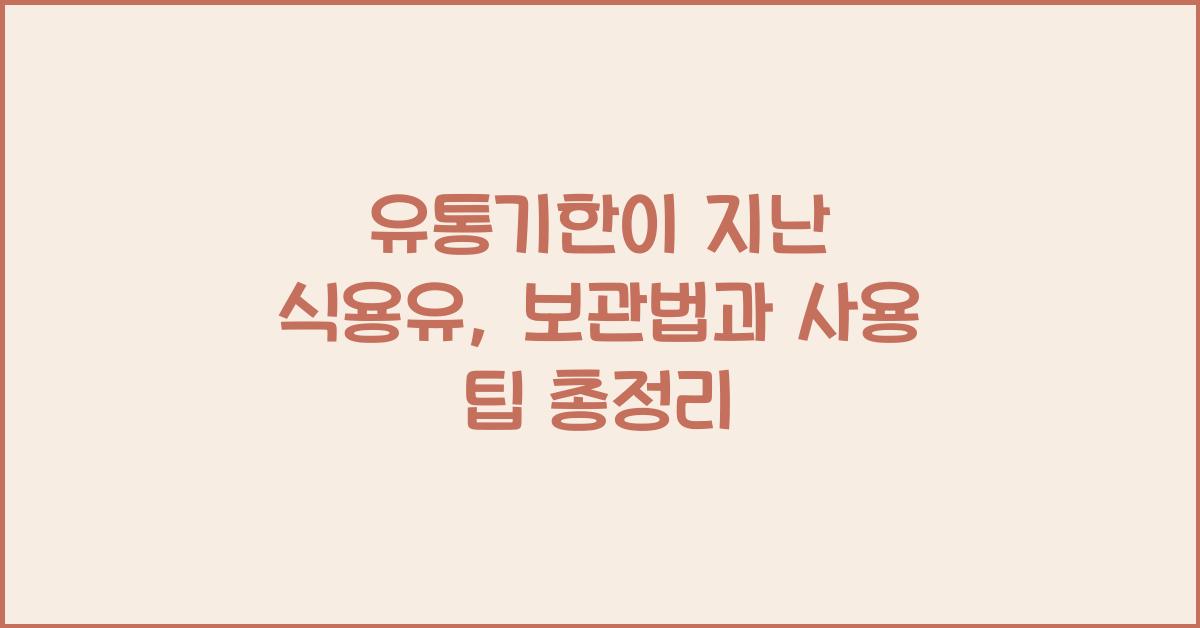 유통기한이 지난 식용유, 보관법과 사용 팁