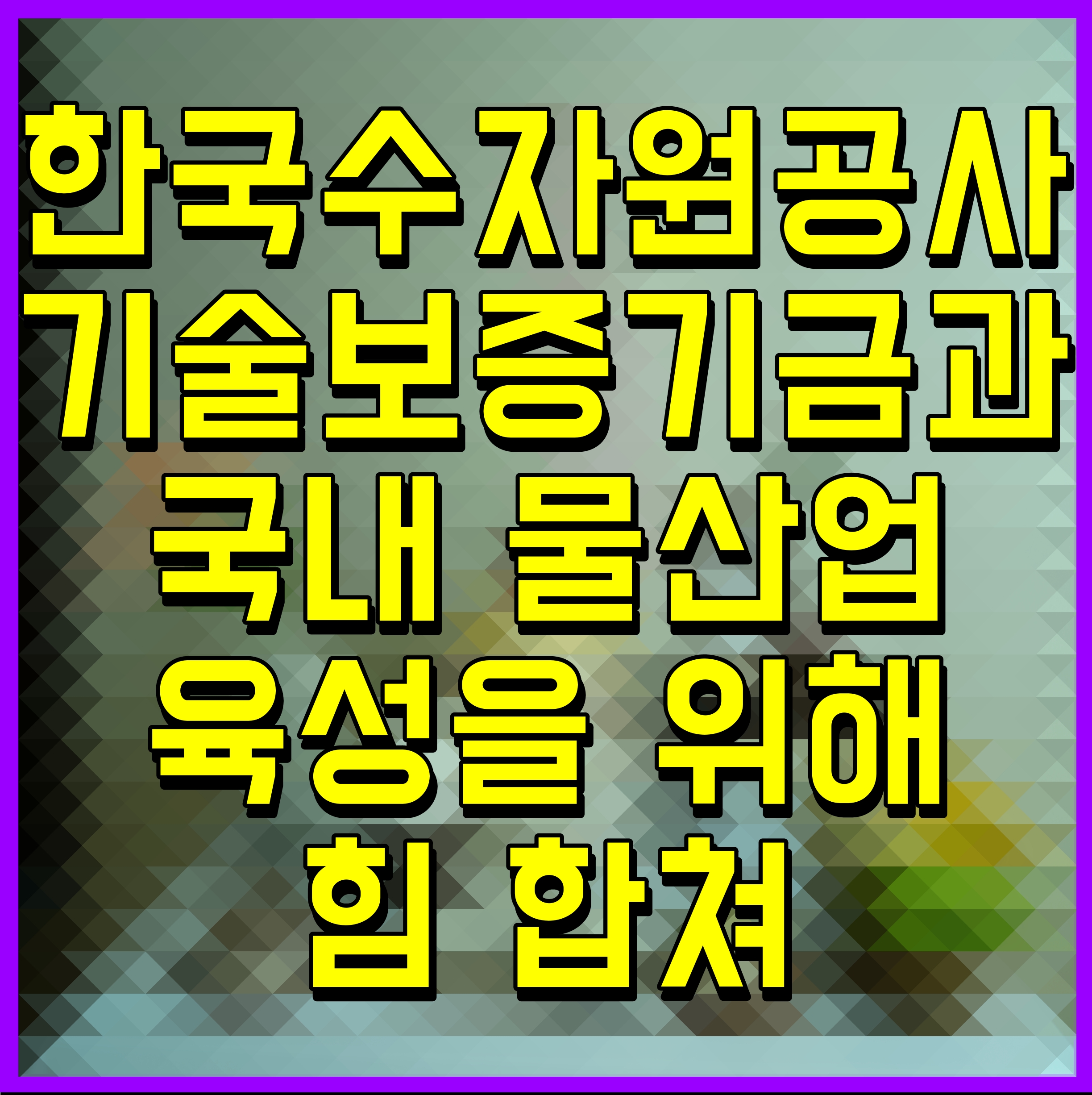  한국수자원공사 기술보증기금과 국내 물산업 육성을 위해 힘 합쳐