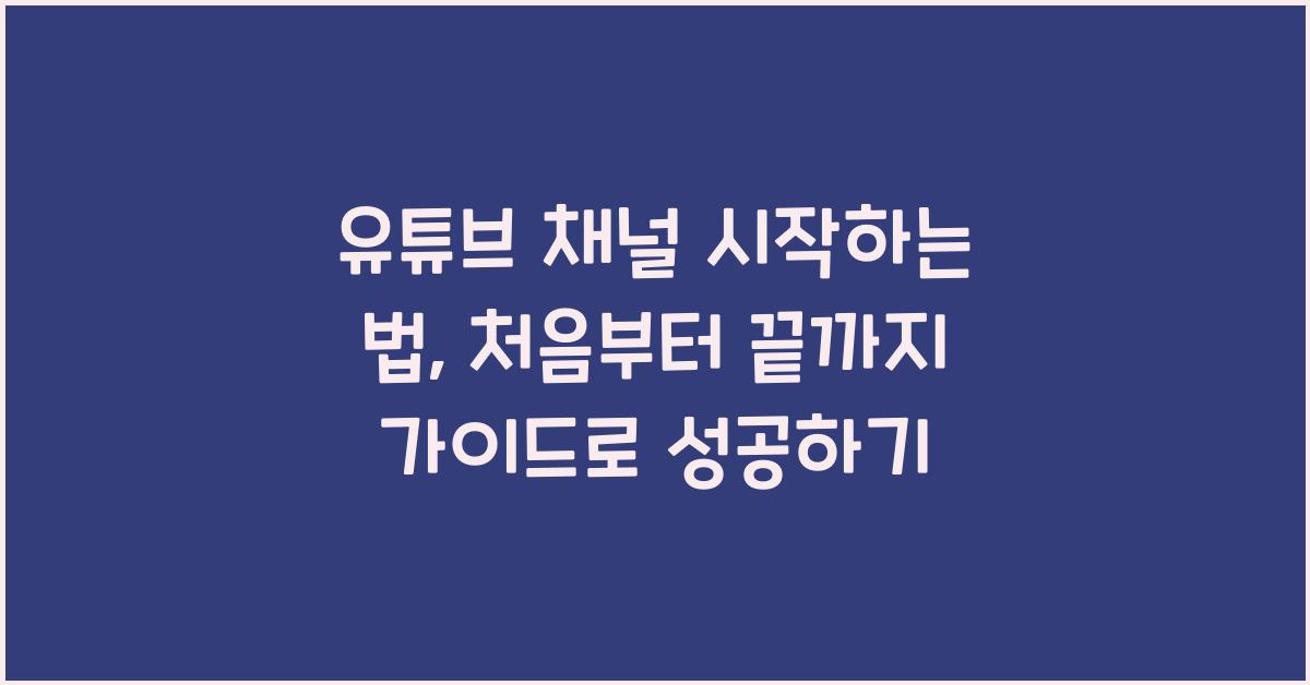 유튜브 채널 시작하는 법: 처음부터 끝까지 가이드