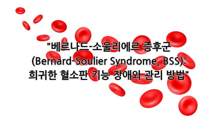 베르나드-소울리에르 증후군(Bernard-Soulier Syndrome, BSS): 희귀한 혈소판 기능 장애와 관리 방법