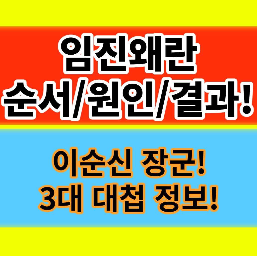  임진왜란 순서 원인과 결과 이순신장군 3대 대첩 정보