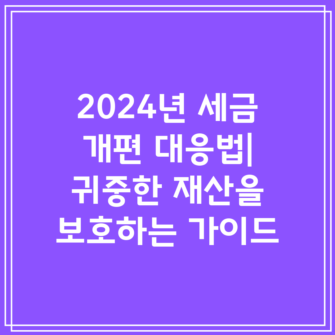 2024년 세금 개편 대응법 귀중한 재산을 보호하는 가