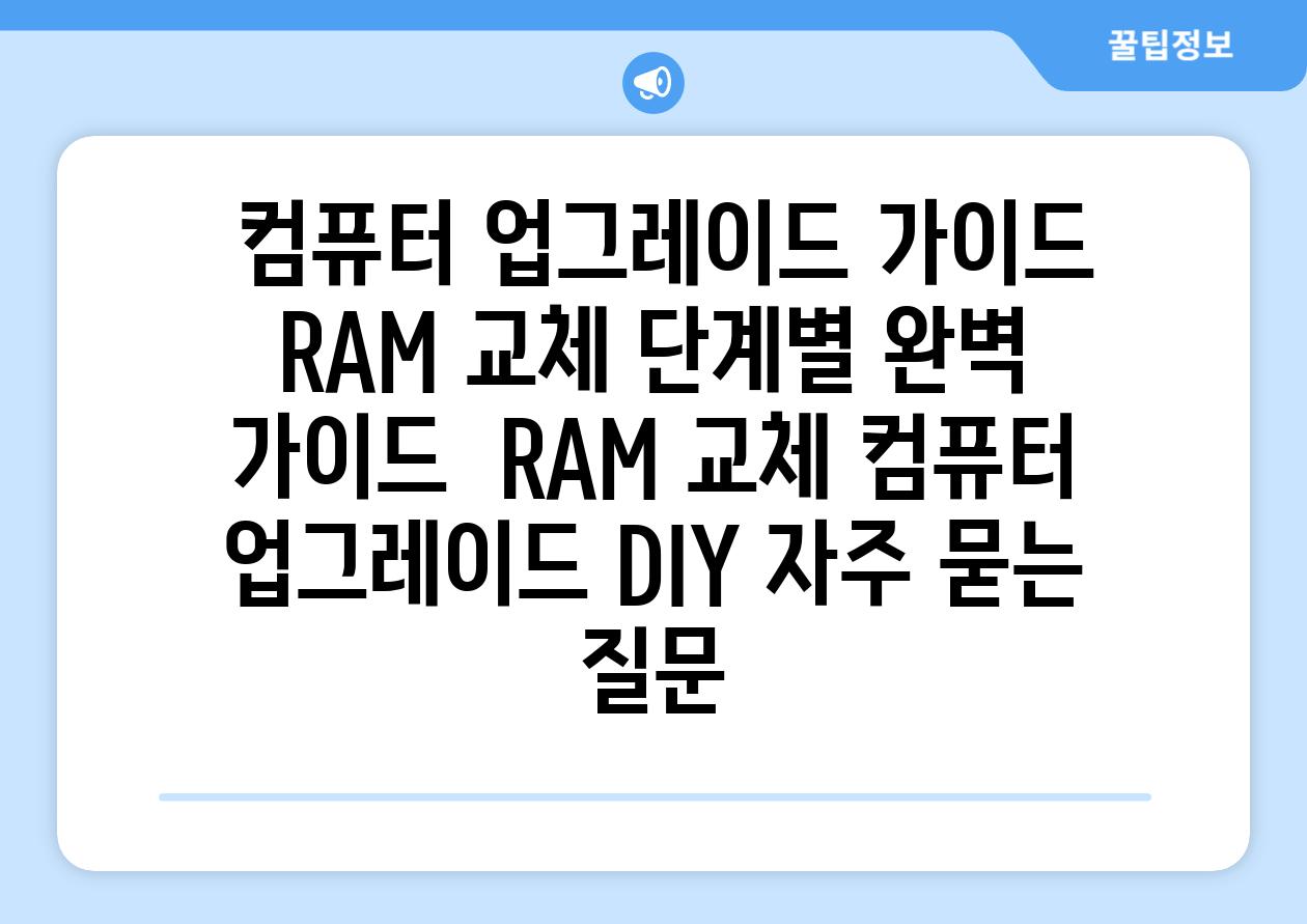  컴퓨터 업그레이드 가이드 RAM 교체 단계별 완벽 가이드  RAM 교체 컴퓨터 업그레이드 DIY 자주 묻는 질문