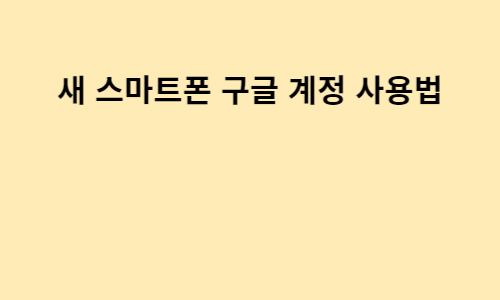  새 스마트폰 구글 계정 사용법