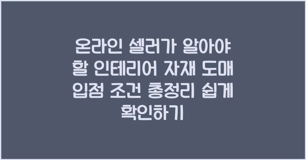 온라인 셀러가 알아야 할 인테리어 자재 도매 입점 조건 총정리