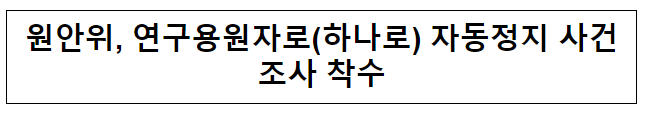  원안위 연구용원자로(하나로) 자동정지 사건조사 착수