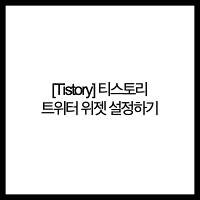  [Tistory] 티스토리 트위터 위젯 설정하기(Set up a Tistory Twitter Widget)
