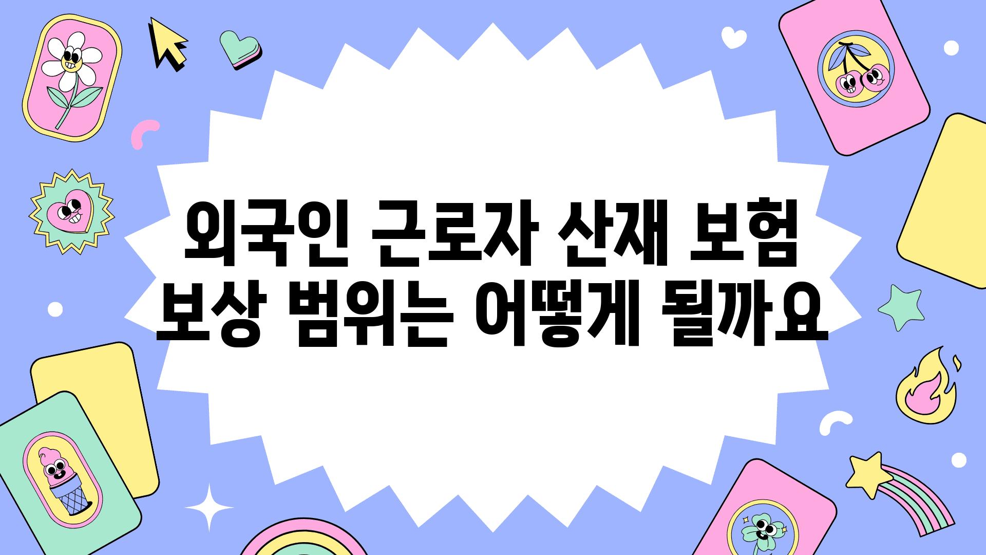 외국인 근로자 산재 보험 보상 범위는 어떻게 될까요