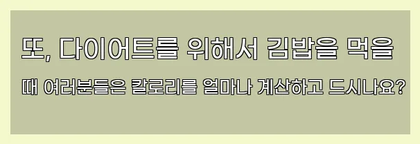  또, 다이어트를 위해서 김밥을 먹을 때 여러분들은 칼로리를 얼마나 계산하고 드시나요?