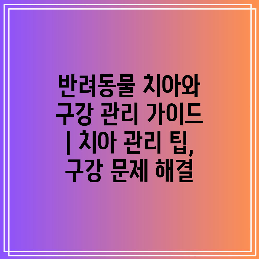 반려동물 치아와 구강 관리 가이드  치아 관리 팁, 구