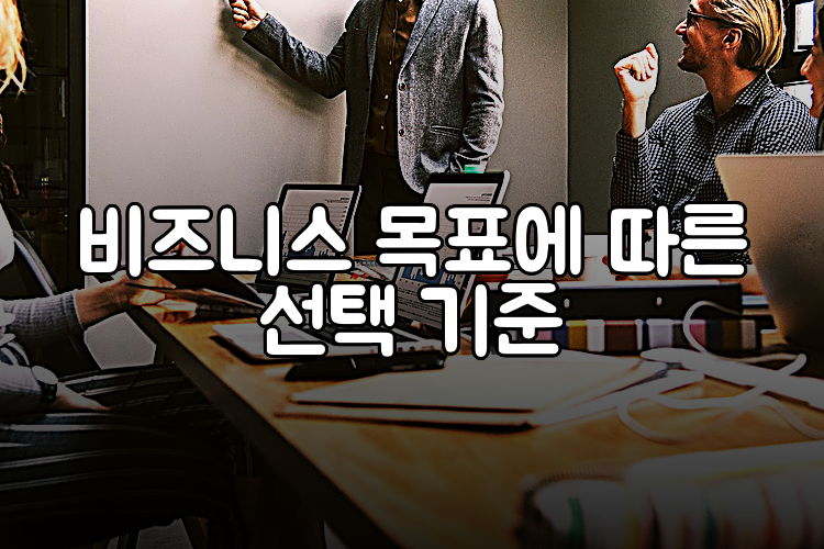 비즈니스 목표에 따른 선택 기준