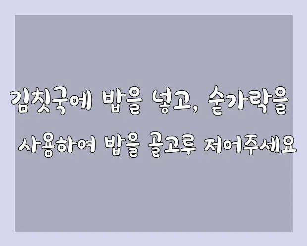 김칫국에 밥을 넣고, 숟가락을 사용하여 밥을 골고루 저어주세요