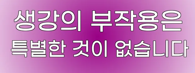  생강의 부작용은 특별한 것이 없습니다