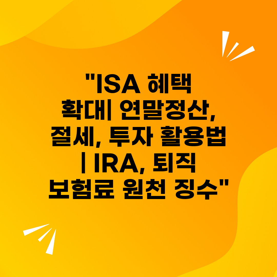 ISA 혜택 확대 연말정산, 절세, 투자 활용법  IR