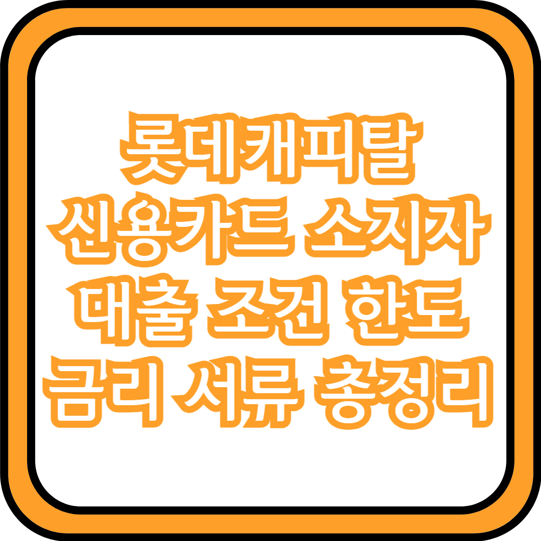  롯데캐피탈 신용카드 소지자 대출 조건 한도 금리 서류 총정리