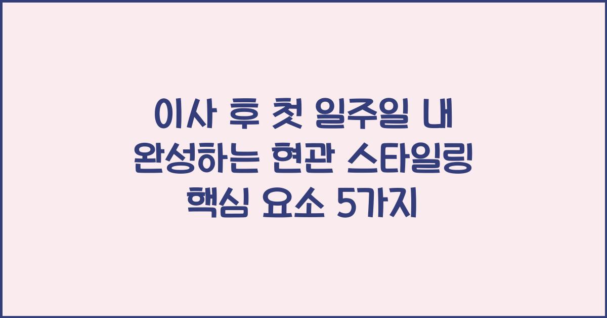 이사 후 첫 일주일 내 완성하는 현관 스타일링 핵심 요소