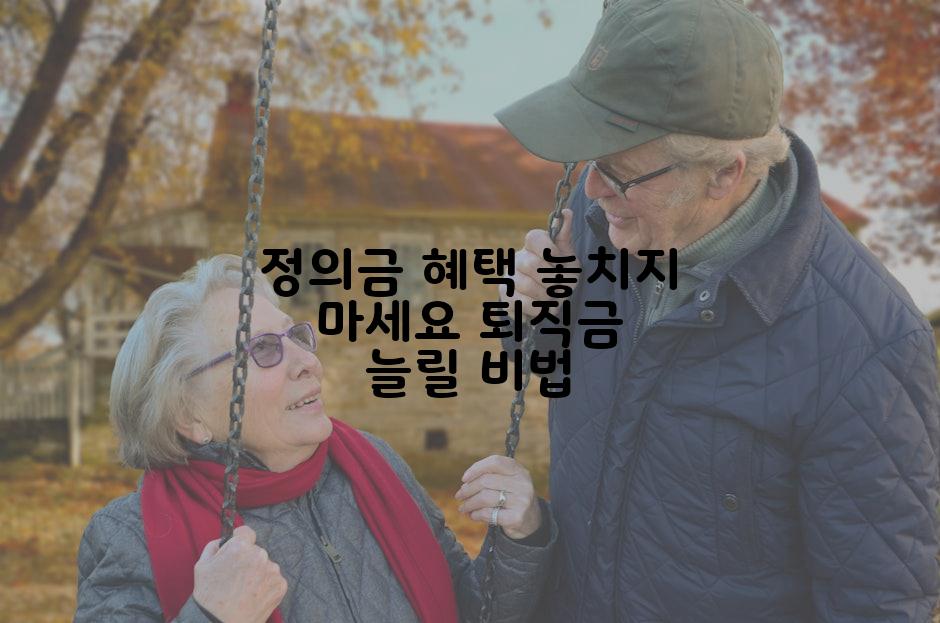 정의금 혜택 놓치지 마세요 퇴직금 늘릴 비법