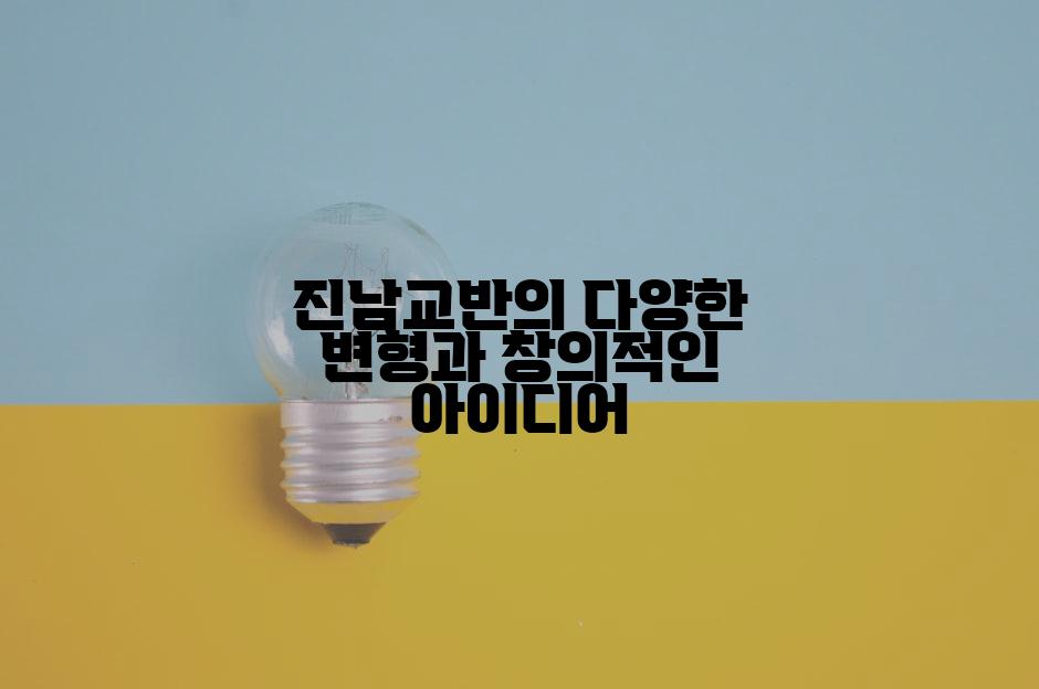 진남교반의 다양한 변형과 창의적인 아이디어
