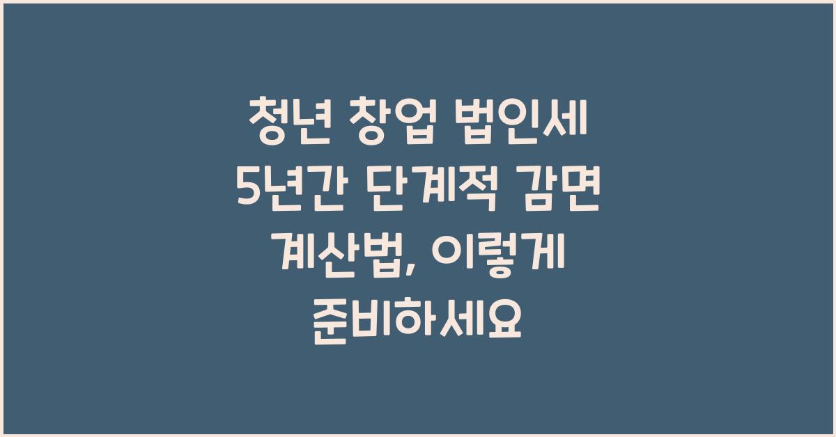 청년 창업 법인세 5년간 단계적 감면 계산법