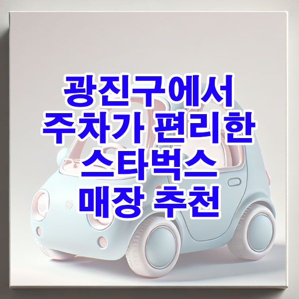 광진구에서 주차가 편리한 스타벅스 매장 추천