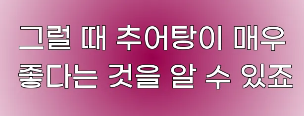  그럴 때 추어탕이 매우 좋다는 것을 알 수 있죠