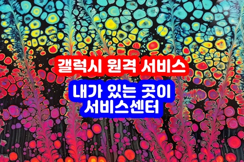  내가 있는 곳이 서비스센터,갤럭시 원격 서비스