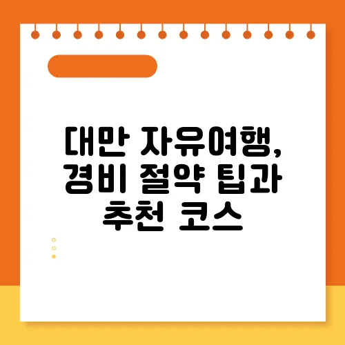대만 자유여행, 경비 절약 팁과 추천 코스