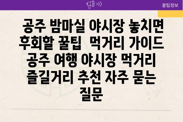  공주 밤마실 야시장 놓치면 후회할 꿀팁  먹거리 가이드  공주 여행 야시장 먹거리 즐길거리 추천 자주 묻는 질문