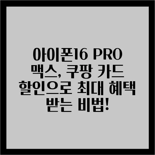 아이폰16 PRO 맥스, 쿠팡 카드 할인으로 최대 혜택 받는 비법!