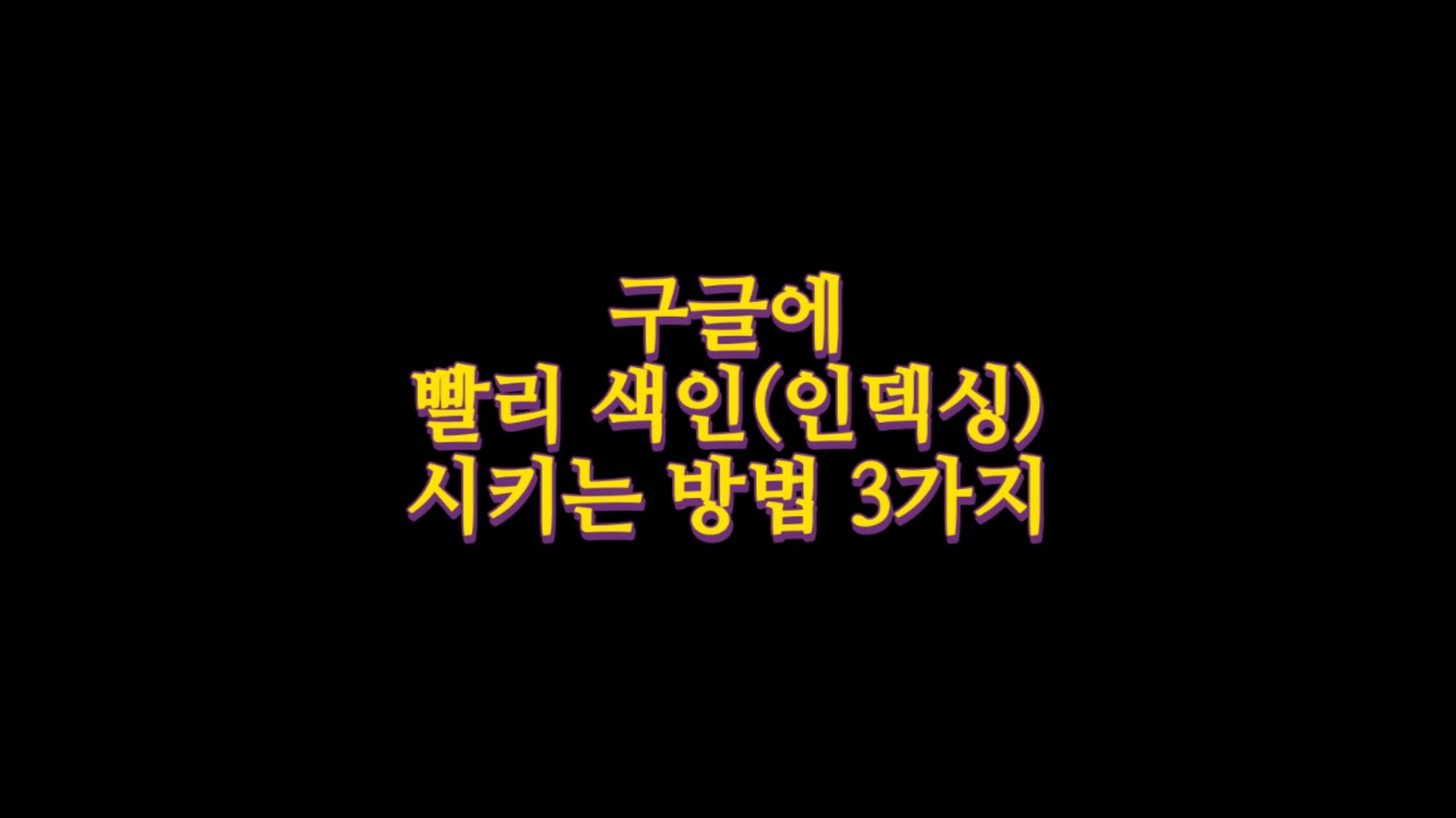 구글에 빨리 색인(인덱싱) 시키는 방법 3가지